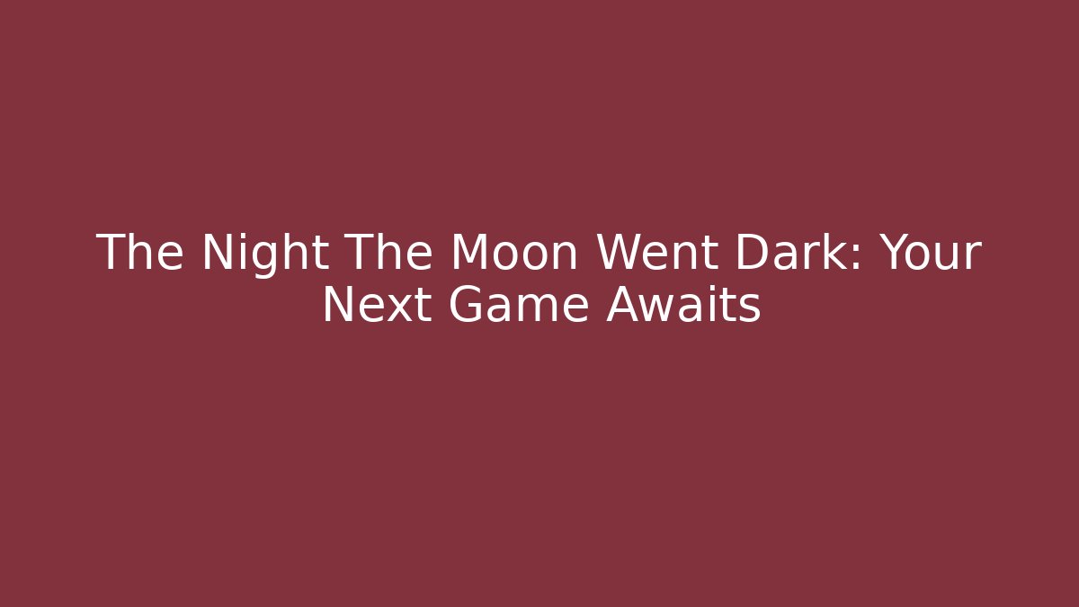 The Night The Moon Went Dark: Your Next Game Awaits