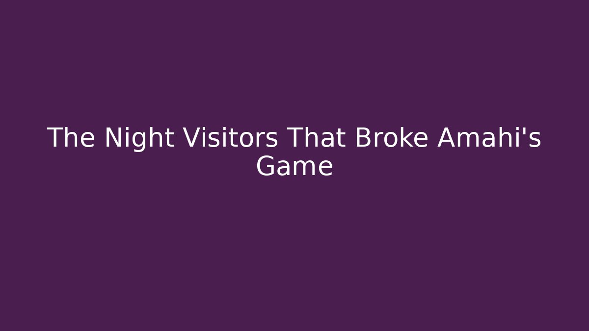 The Night Visitors That Broke Amahi's Game