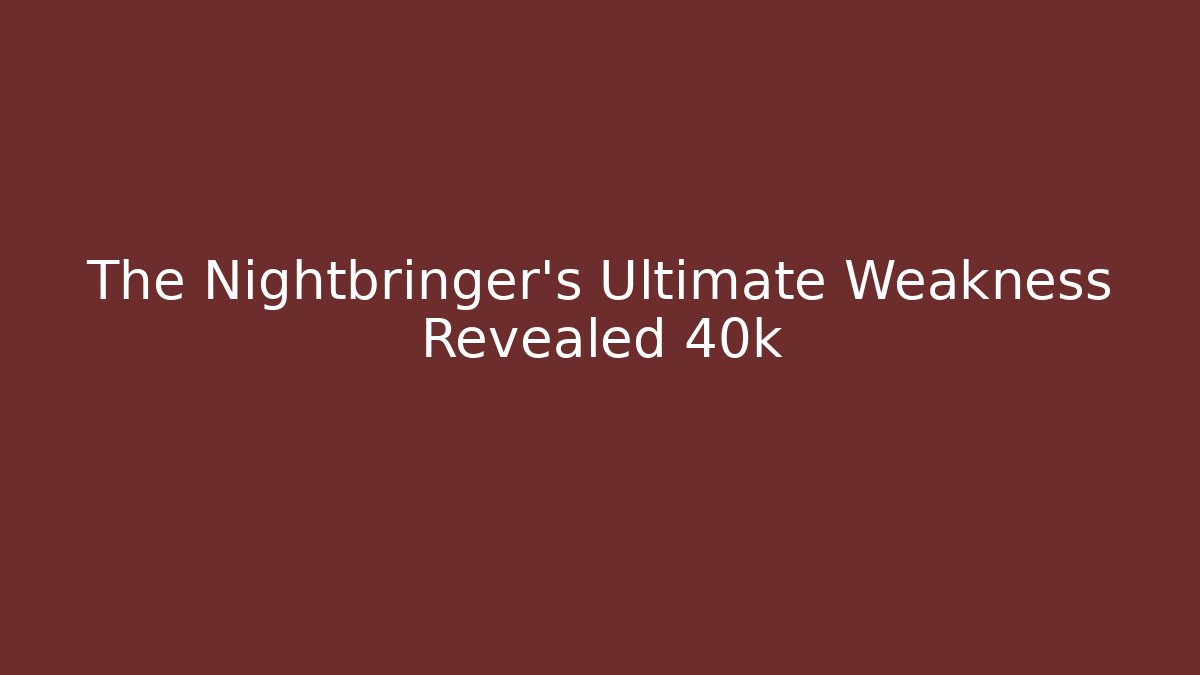 The Nightbringer's Ultimate Weakness Revealed 40k