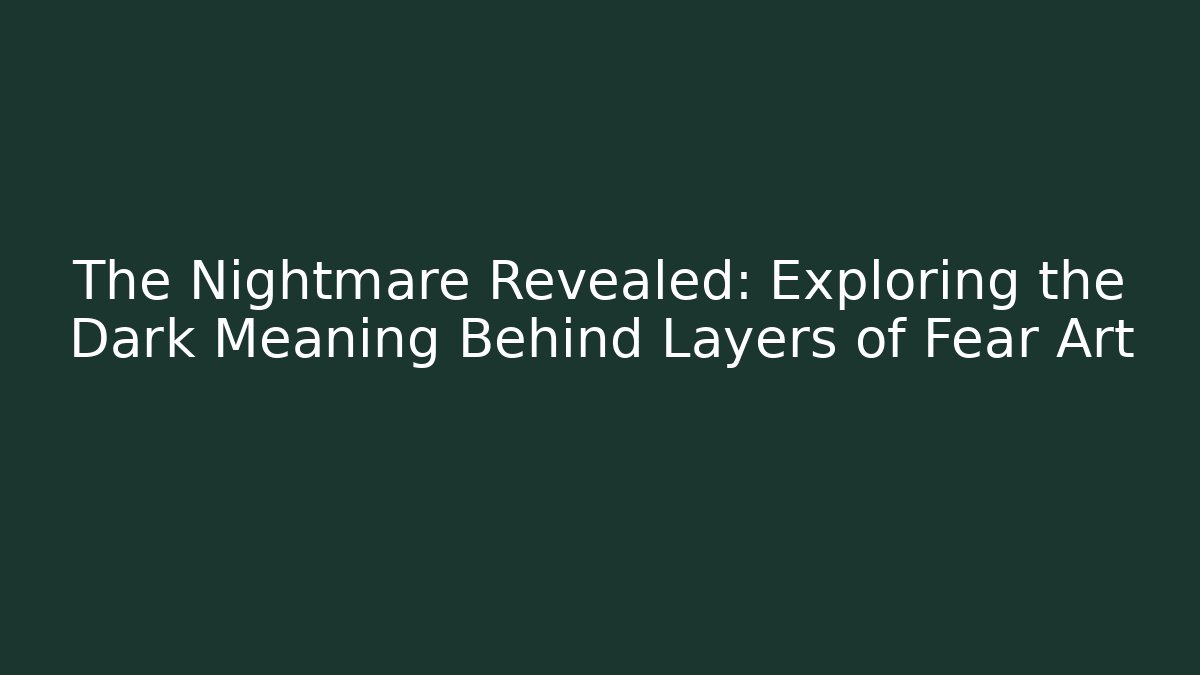 The Nightmare Revealed: Exploring the Dark Meaning Behind Layers of Fear Art