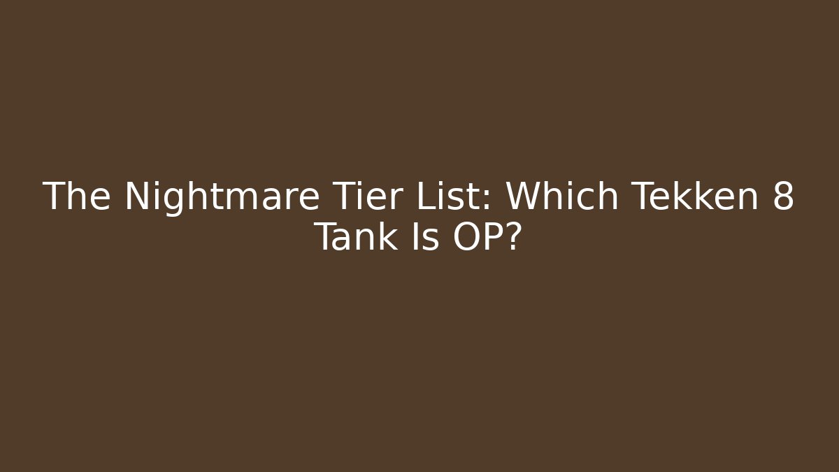 The Nightmare Tier List: Which Tekken 8 Tank Is OP?
