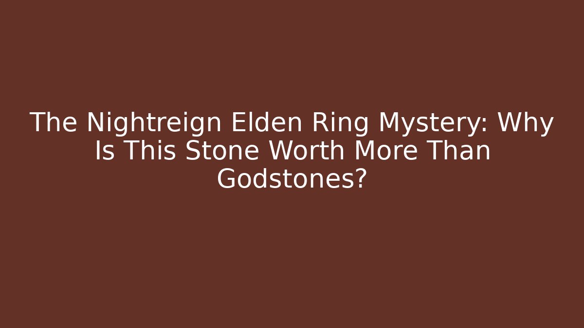 The Nightreign Elden Ring Mystery: Why Is This Stone Worth More Than Godstones?
