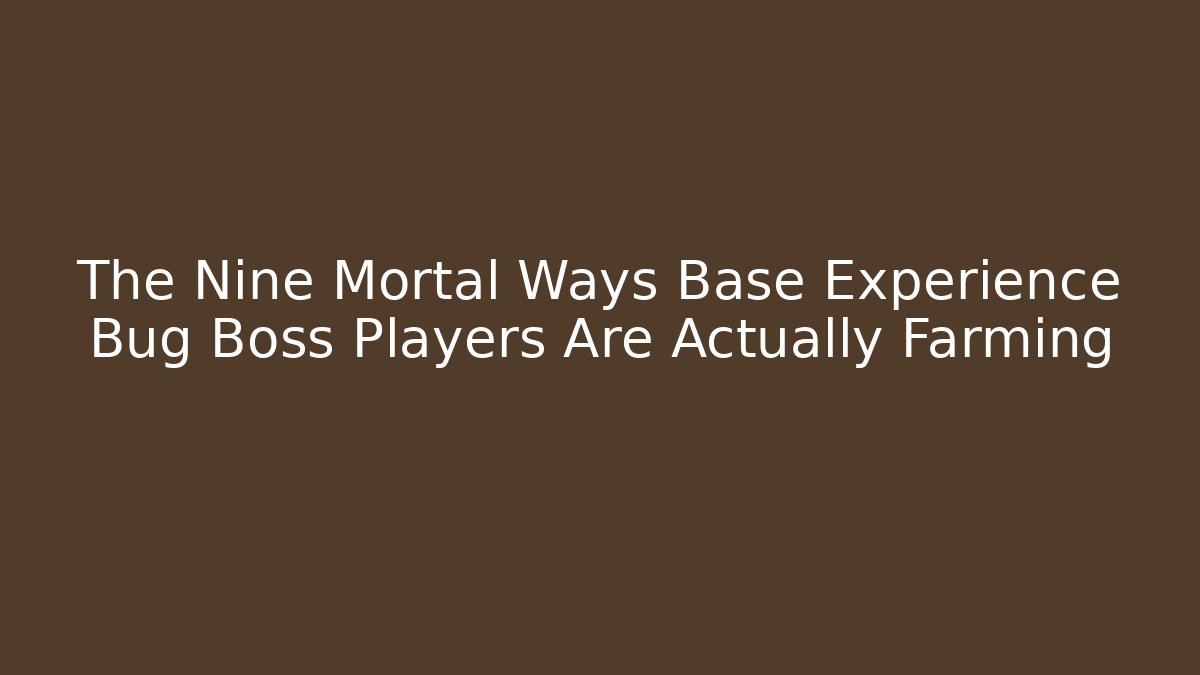 The Nine Mortal Ways Base Experience Bug Boss Players Are Actually Farming