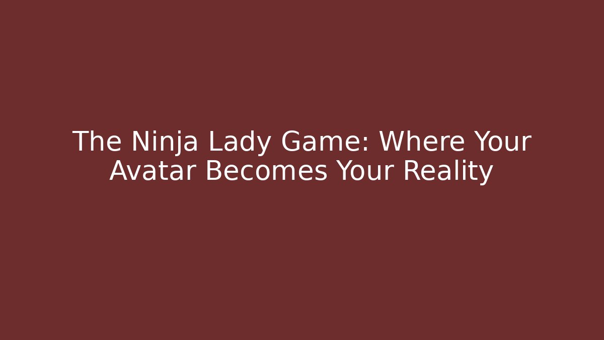 The Ninja Lady Game: Where Your Avatar Becomes Your Reality