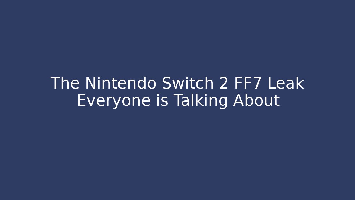 The Nintendo Switch 2 FF7 Leak Everyone is Talking About
