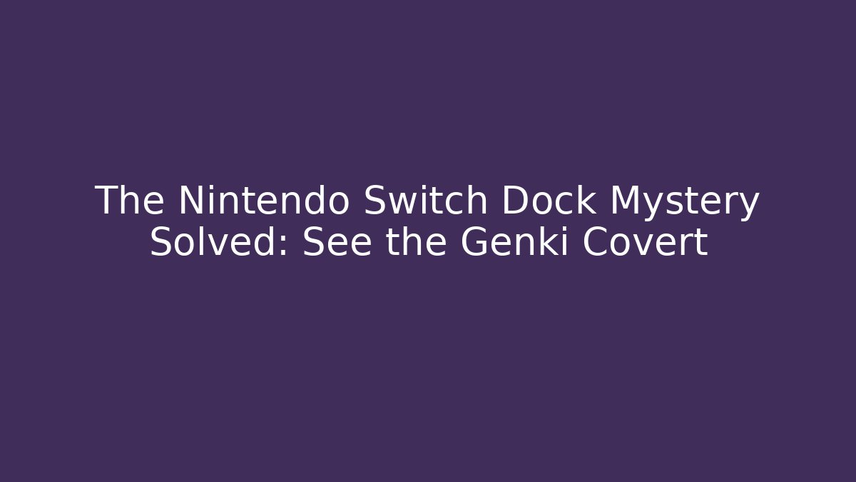 The Nintendo Switch Dock Mystery Solved: See the Genki Covert