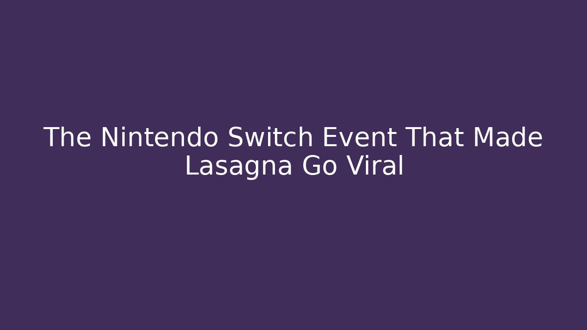 The Nintendo Switch Event That Made Lasagna Go Viral