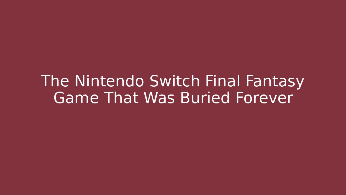 The Nintendo Switch Final Fantasy Game That Was Buried Forever