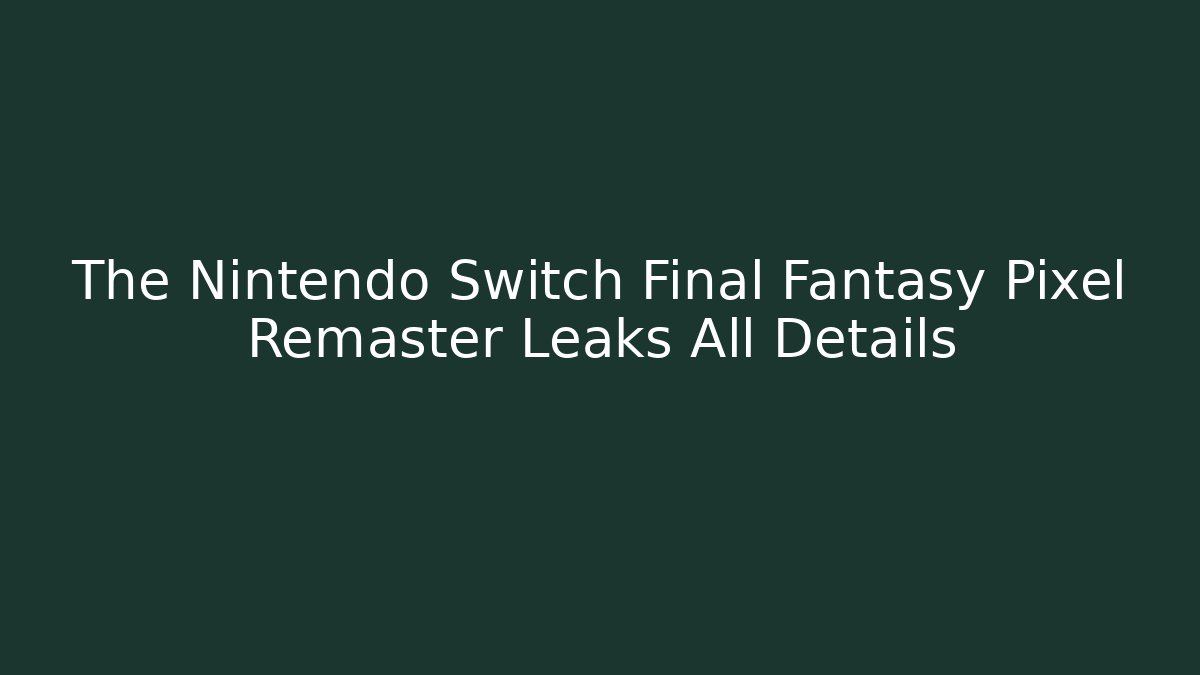 The Nintendo Switch Final Fantasy Pixel Remaster Leaks All Details