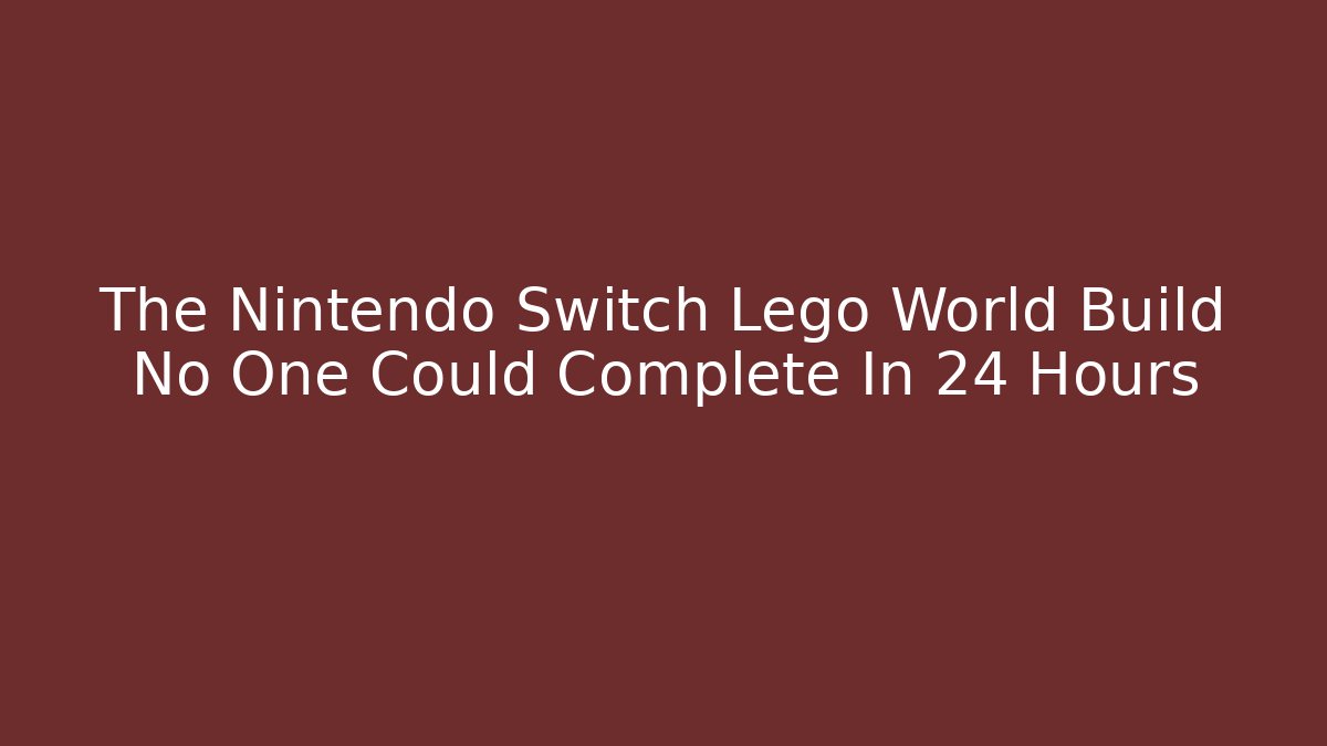 The Nintendo Switch Lego World Build No One Could Complete İn 24 Hours