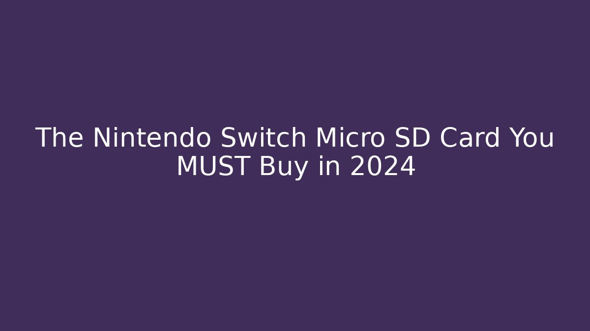 The Nintendo Switch Micro SD Card You MUST Buy in 2024