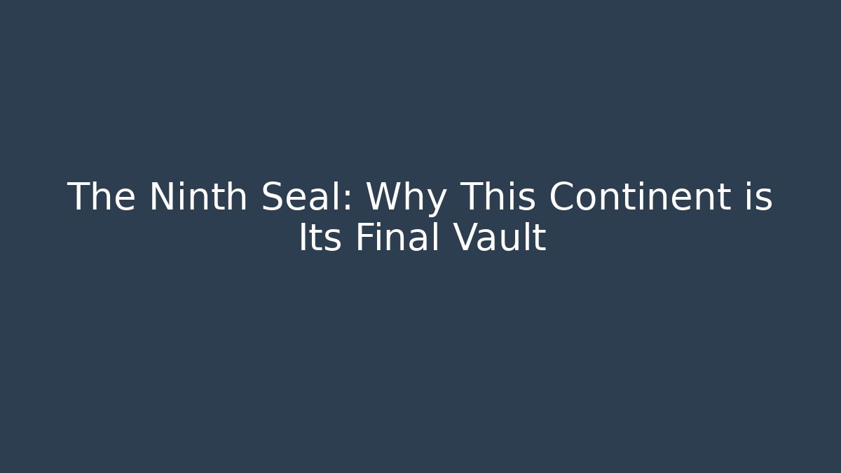 The Ninth Seal: Why This Continent is Its Final Vault