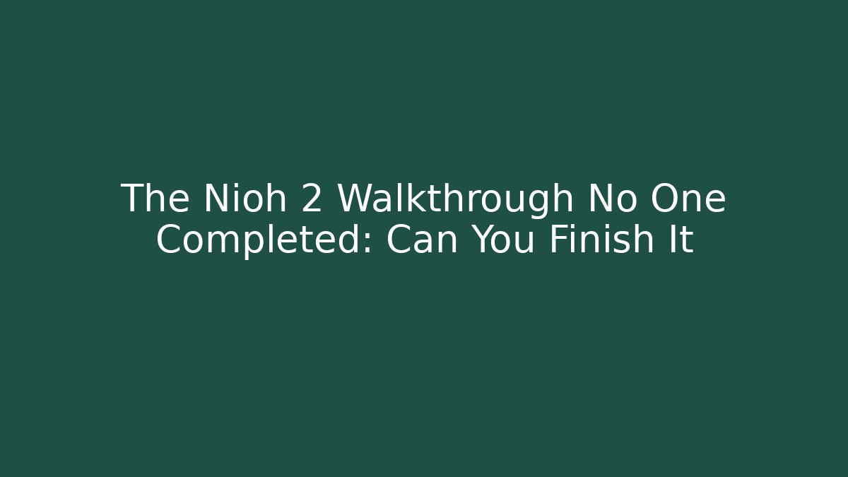 The Nioh 2 Walkthrough No One Completed: Can You Finish It - Critter Realm