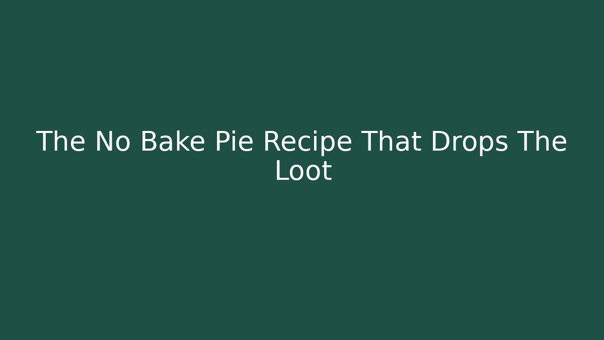 The No Bake Pie Recipe That Drops The Loot