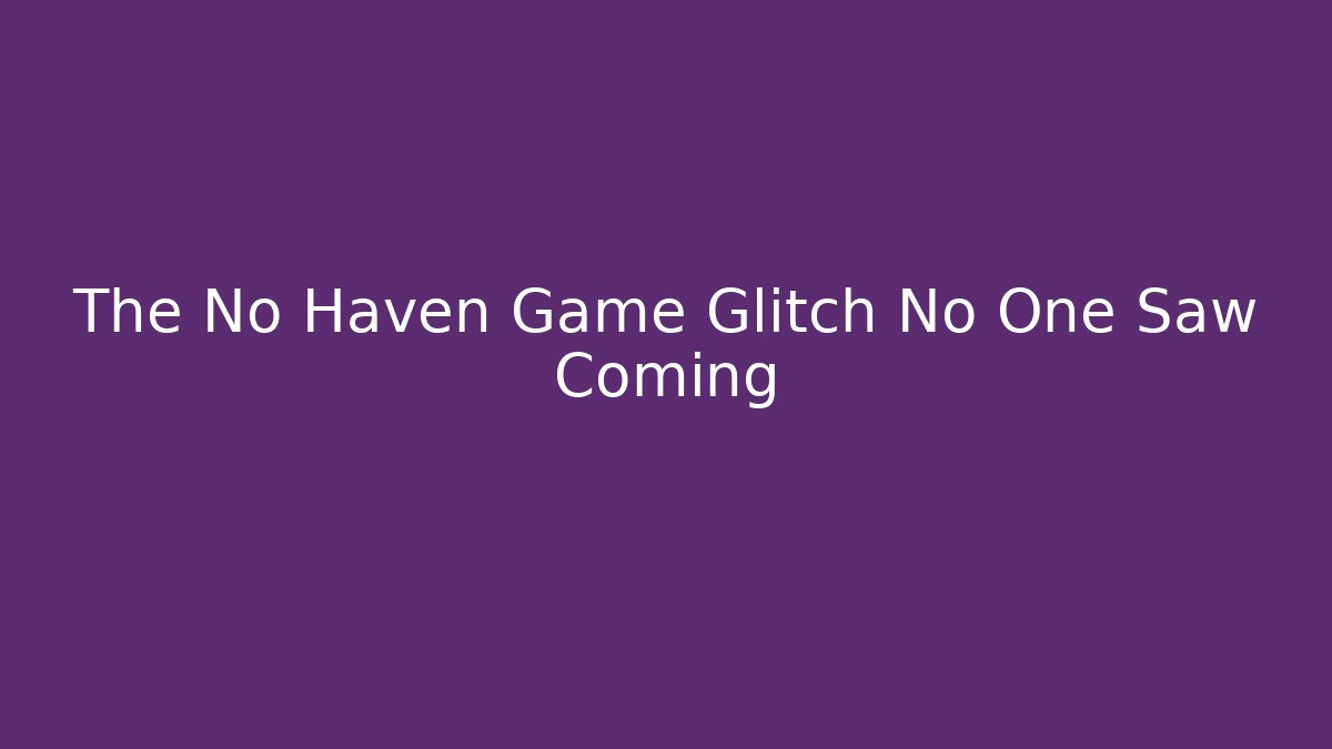 The No Haven Game Glitch No One Saw Coming