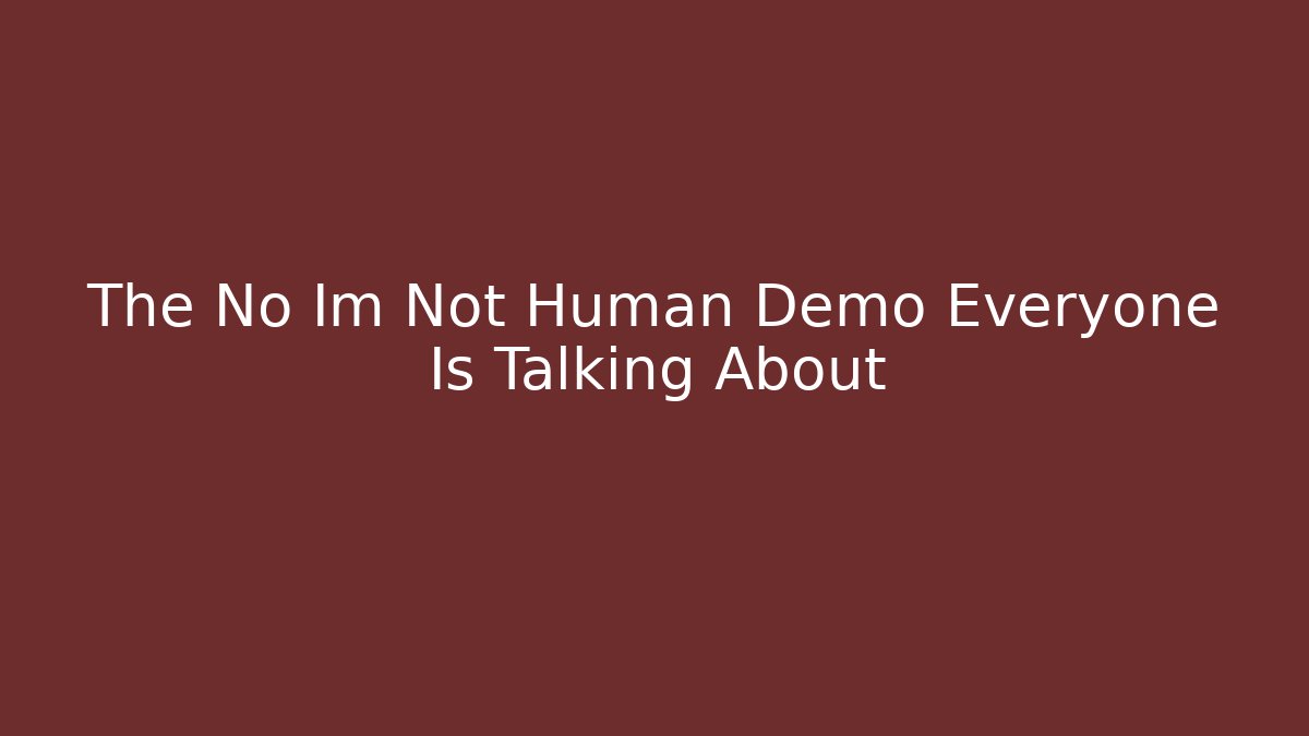 The No Im Not Human Demo Everyone Is Talking About