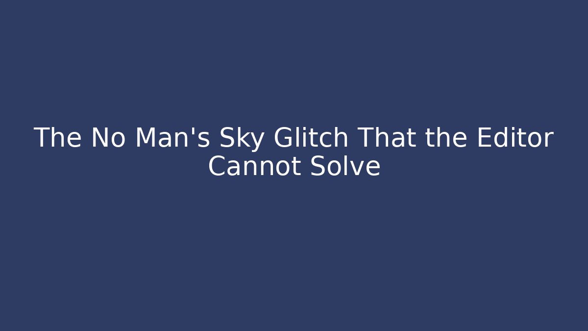 The No Man's Sky Glitch That the Editor Cannot Solve - Critter Realm