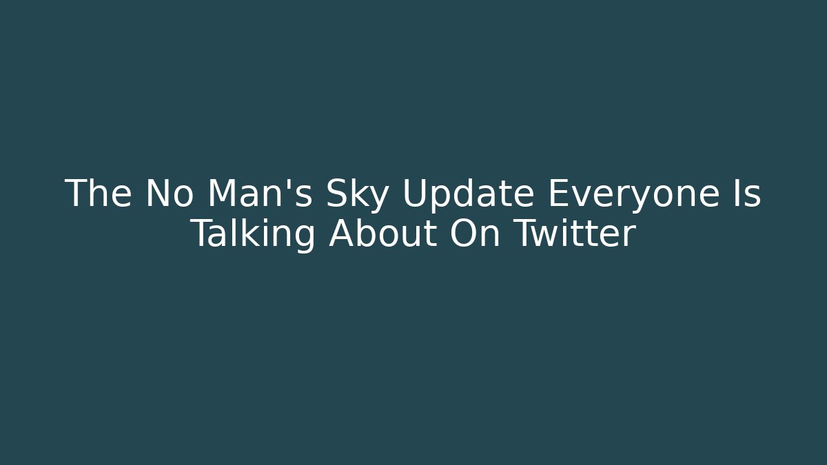 The No Man's Sky Update Everyone Is Talking About On Twitter