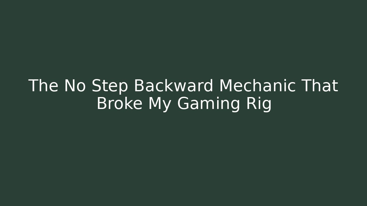 The No Step Backward Mechanic That Broke My Gaming Rig