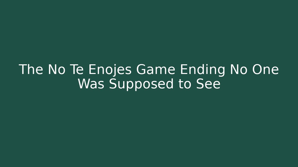 The No Te Enojes Game Ending No One Was Supposed to See