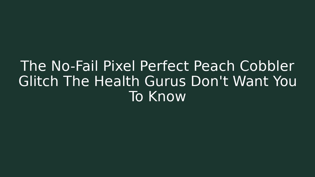 The No-Fail Pixel Perfect Peach Cobbler Glitch The Health Gurus Don’t Want You To Know