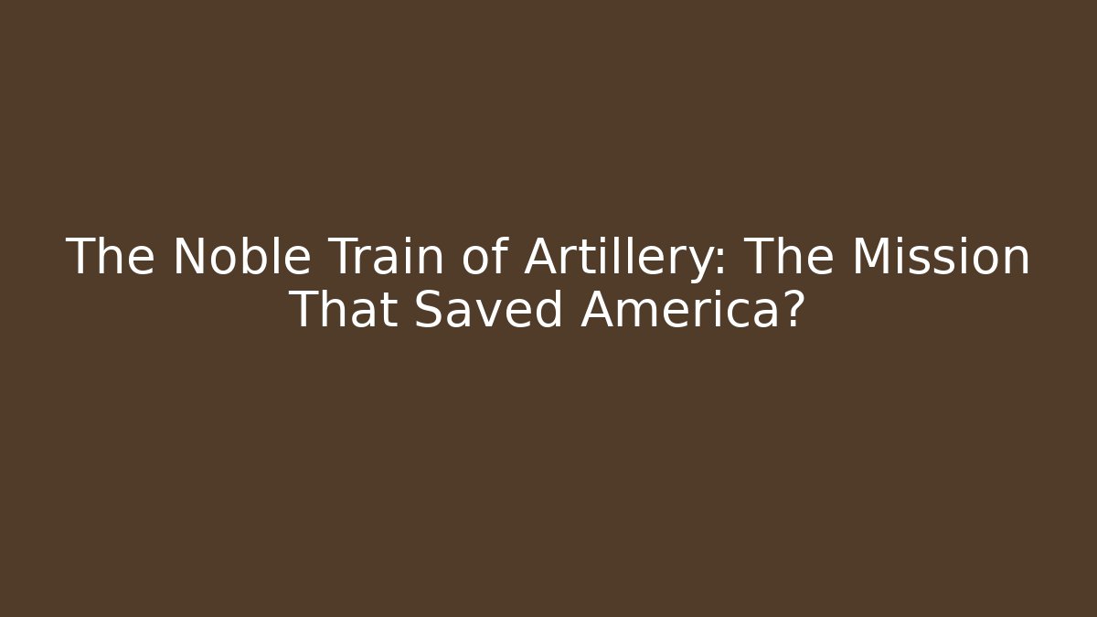 The Noble Train of Artillery: The Mission That Saved America?