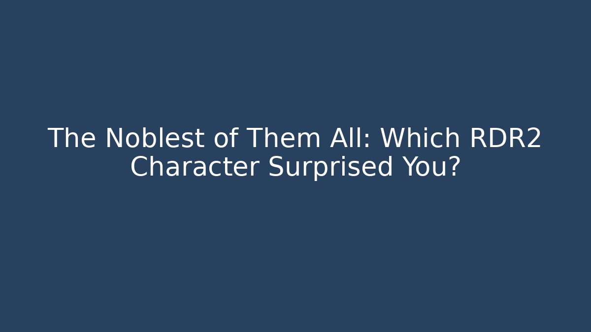 The Noblest of Them All: Which RDR2 Character Surprised You?