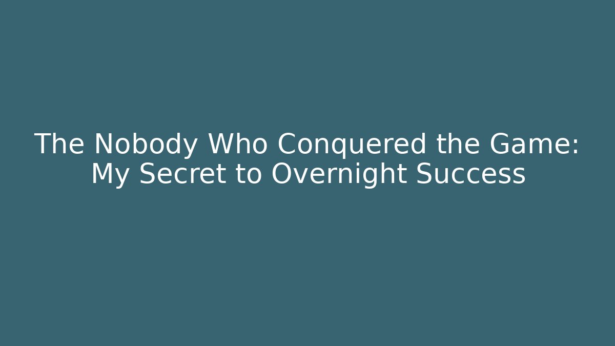 The Nobody Who Conquered the Game: My Secret to Overnight Success