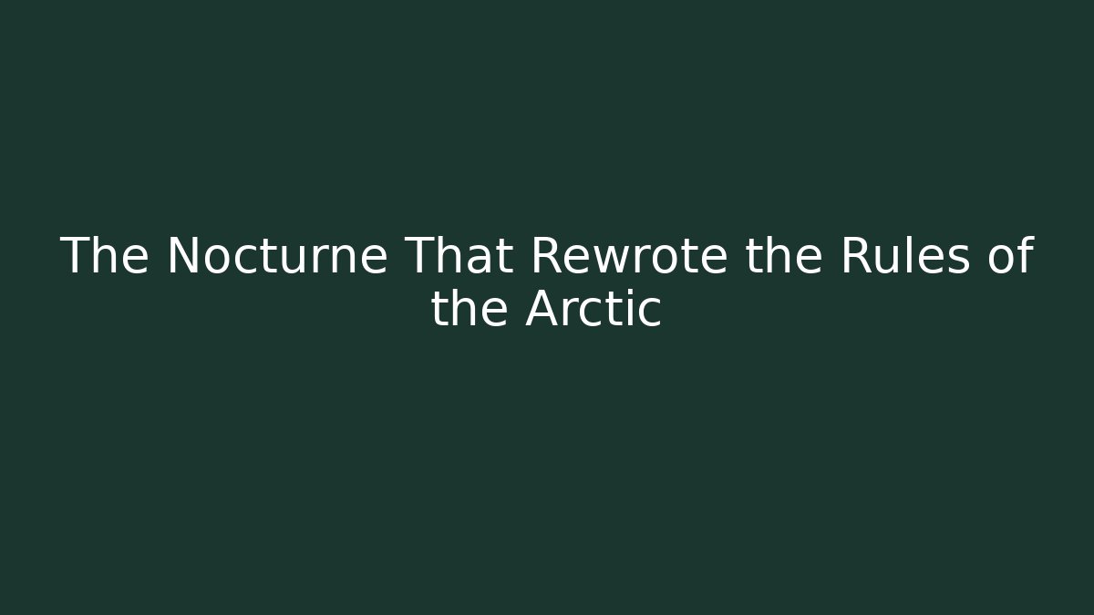 The Nocturne That Rewrote the Rules of the Arctic
