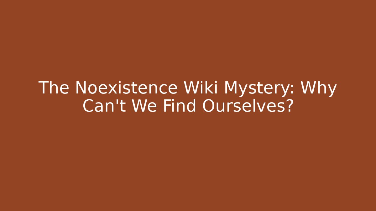 The Noexistence Wiki Mystery: Why Can't We Find Ourselves?