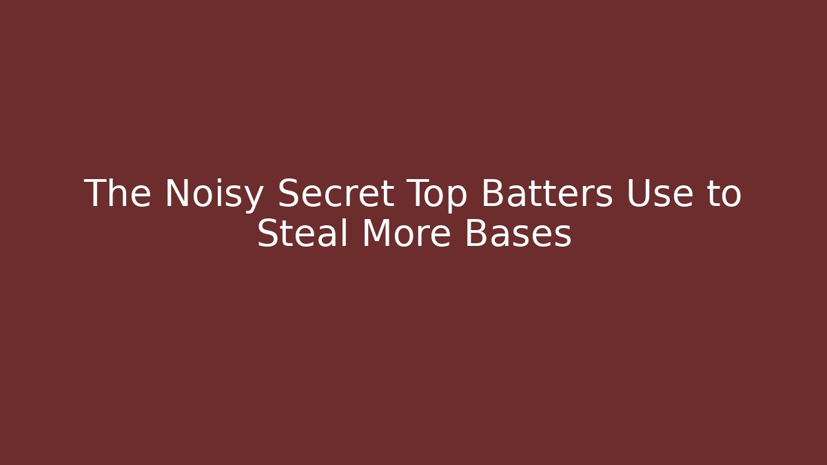 The Noisy Secret Top Batters Use to Steal More Bases