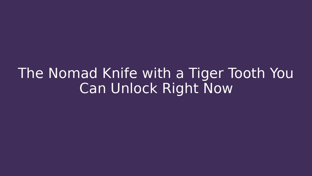 The Nomad Knife with a Tiger Tooth You Can Unlock Right Now