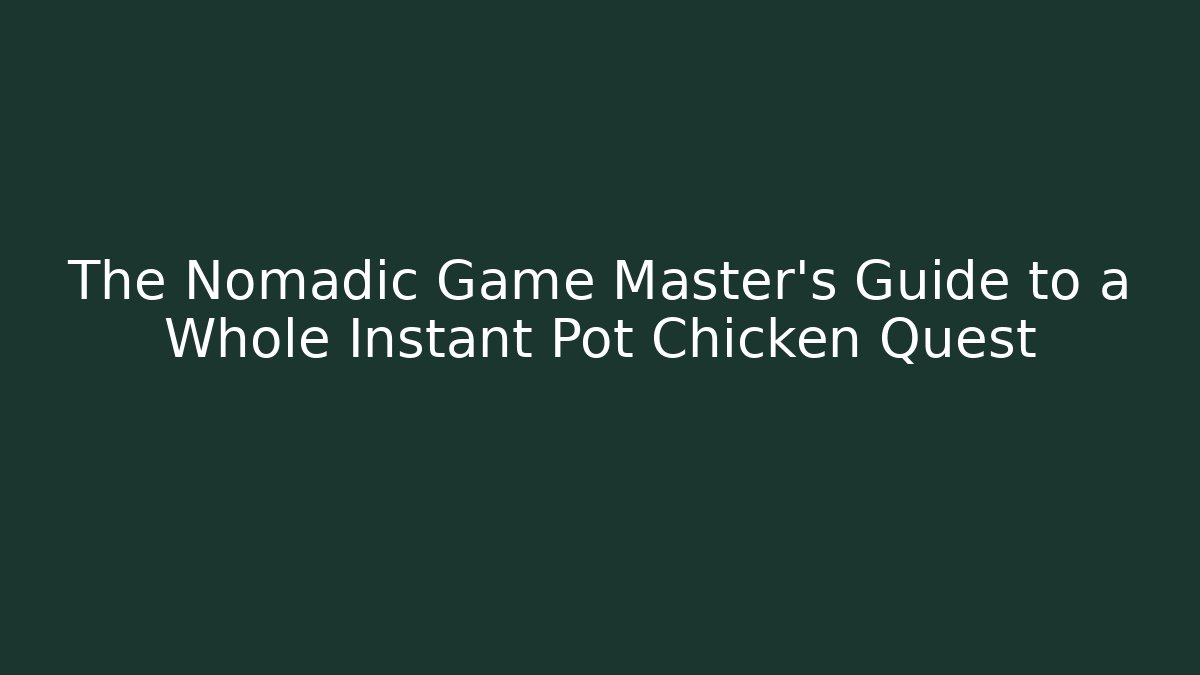 The Nomadic Game Master's Guide to a Whole Instant Pot Chicken Quest