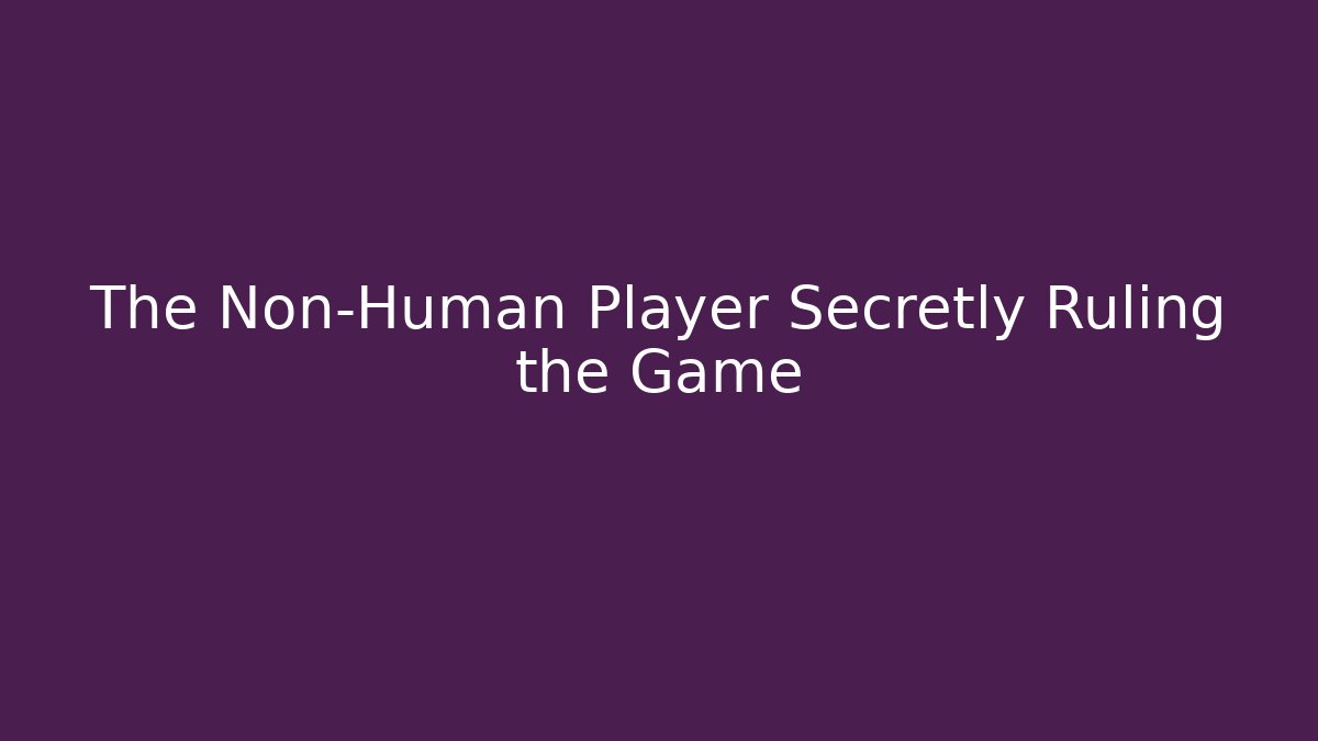 The Non-Human Player Secretly Ruling the Game