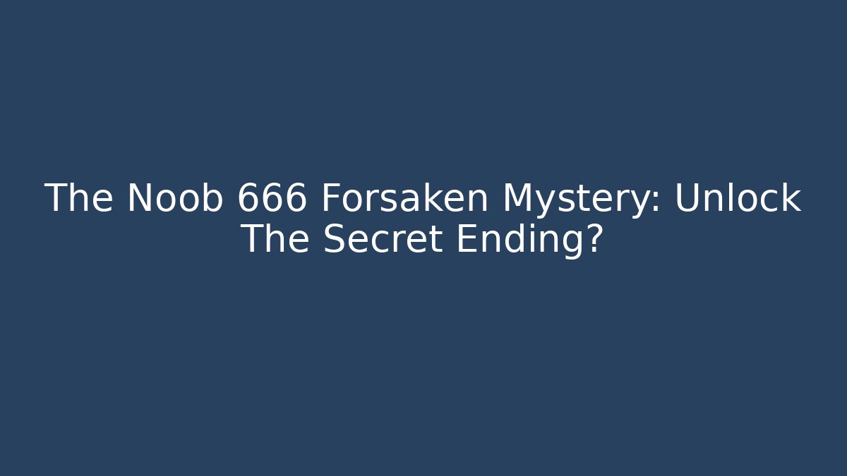 The Noob 666 Forsaken Mystery: Unlock The Secret Ending?