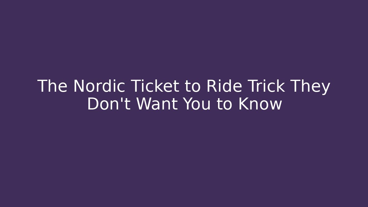 The Nordic Ticket to Ride Trick They Don't Want You to Know