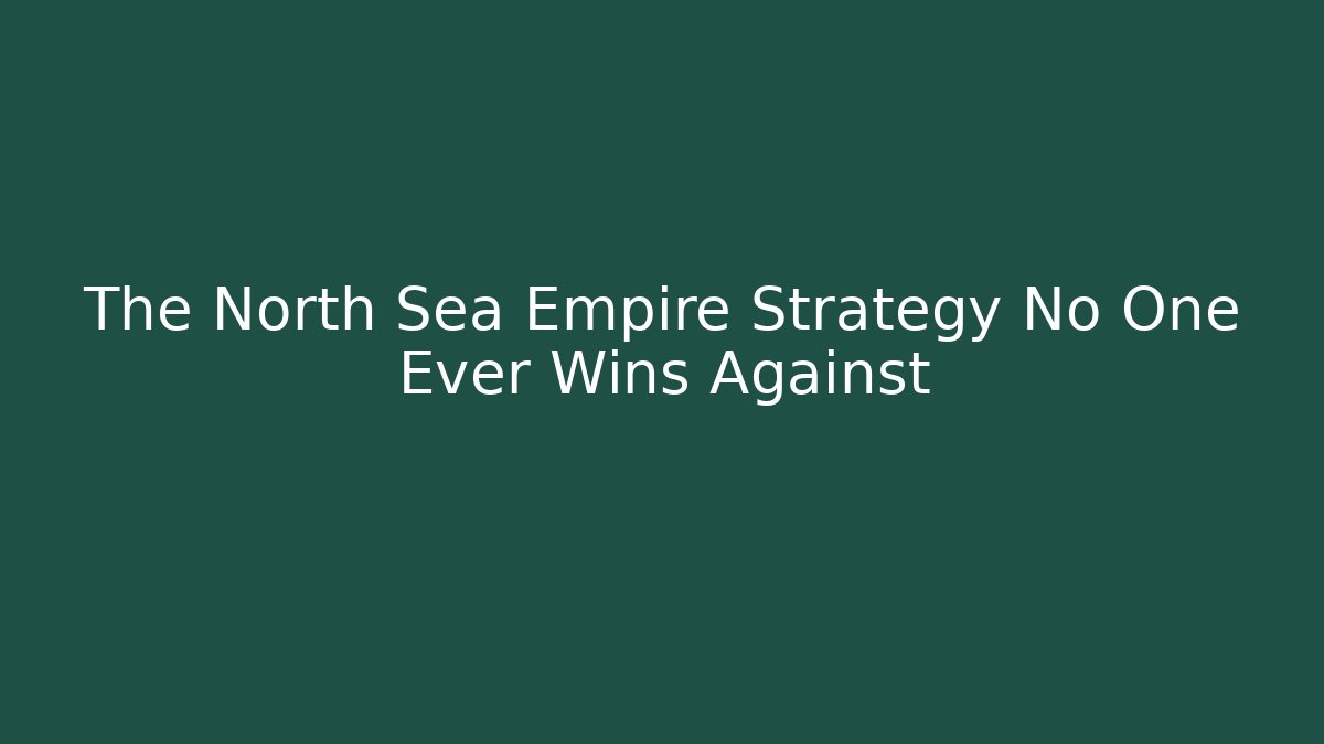 The North Sea Empire Strategy No One Ever Wins Against