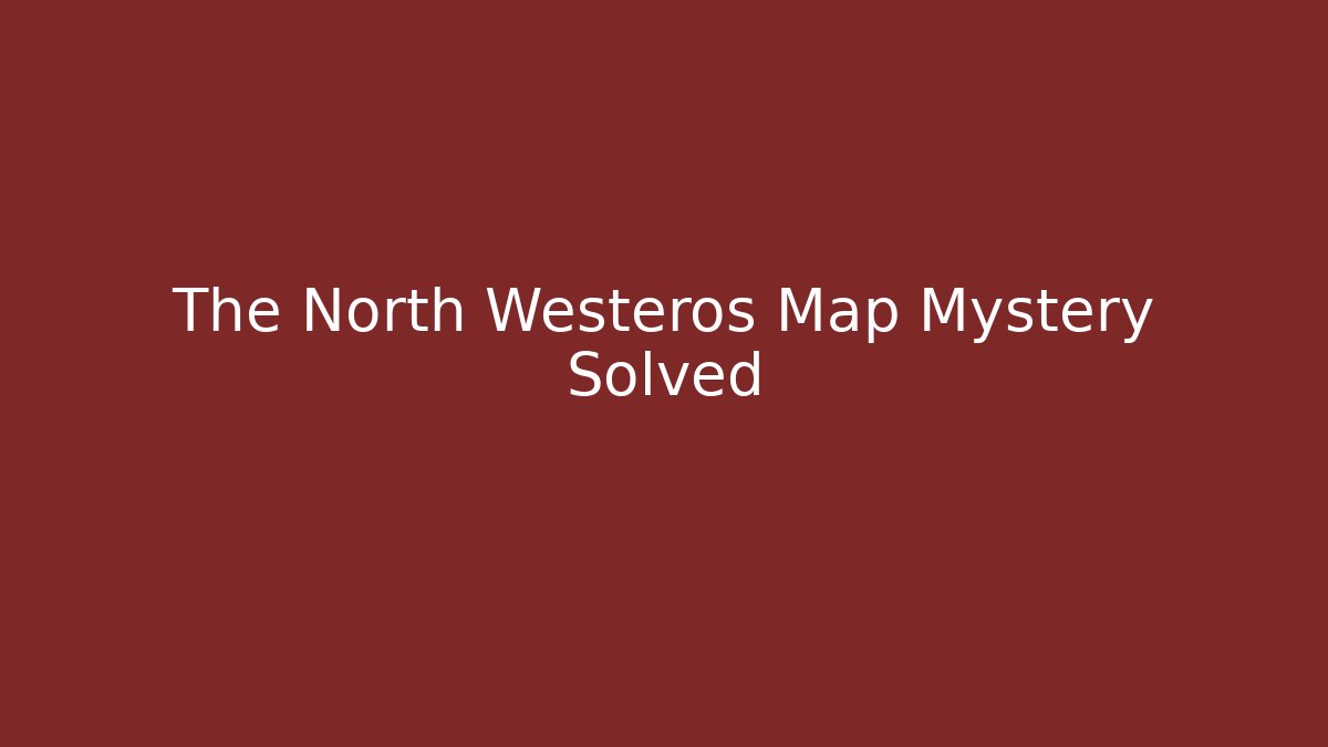 The North Westeros Map Mystery Solved - Critter Realm