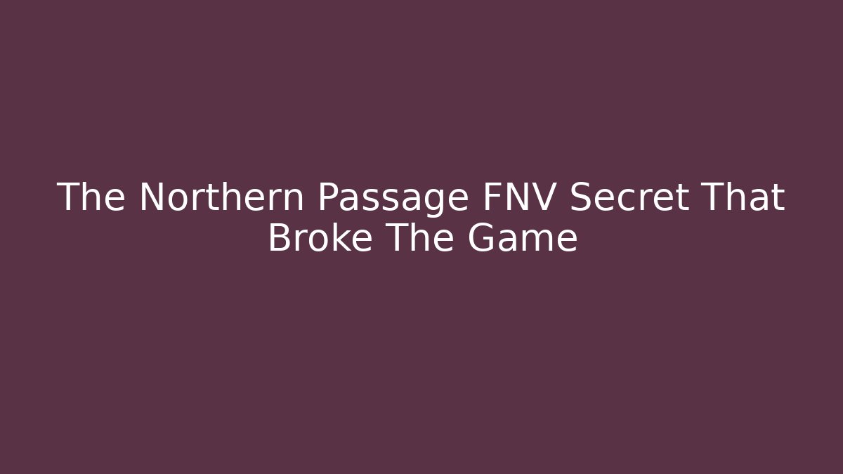 The Northern Passage FNV Secret That Broke The Game
