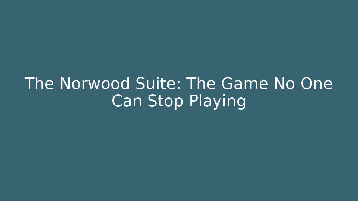 The Norwood Suite: The Game No One Can Stop Playing