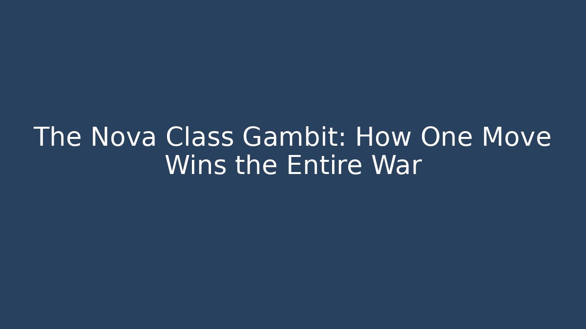 The Nova Class Gambit: How One Move Wins the Entire War