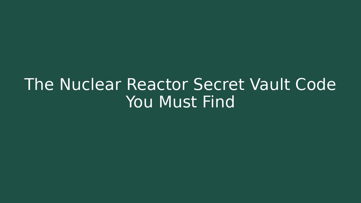The Nuclear Reactor Secret Vault Code You Must Find