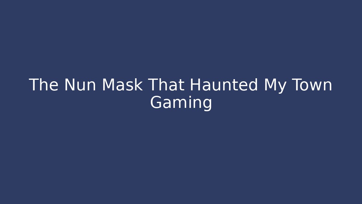 The Nun Mask That Haunted My Town Gaming