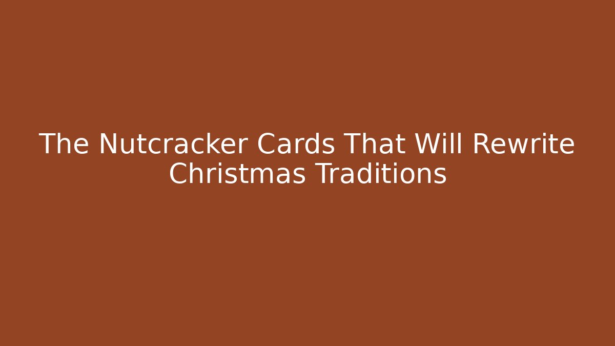The Nutcracker Cards That Will Rewrite Christmas Traditions
