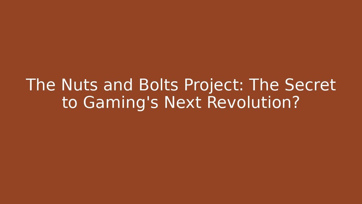 The Nuts and Bolts Project: The Secret to Gaming's Next Revolution?