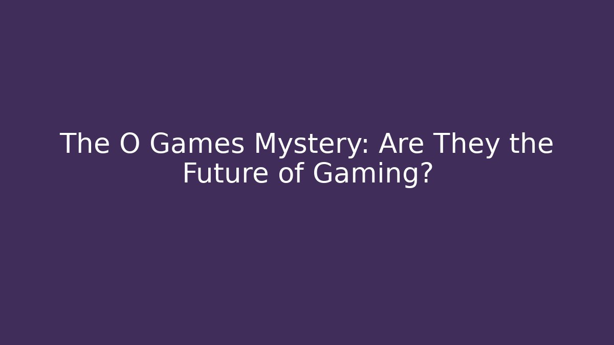 The O Games Mystery: Are They the Future of Gaming?