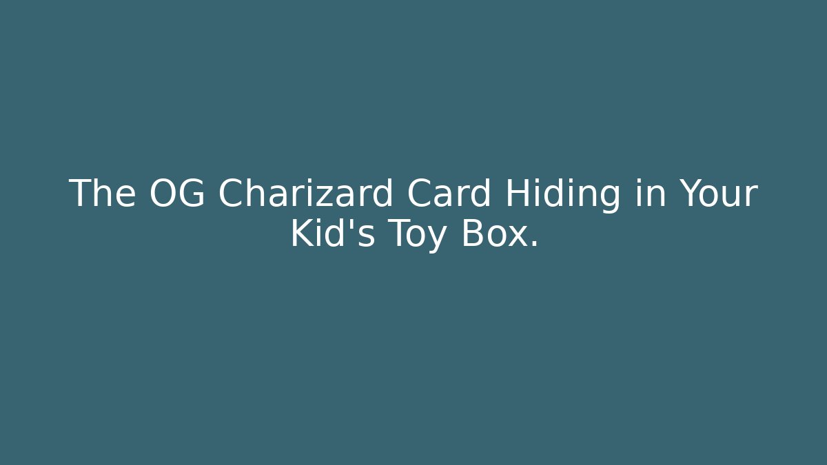 The OG Charizard Card Hiding in Your Kid's Toy Box.