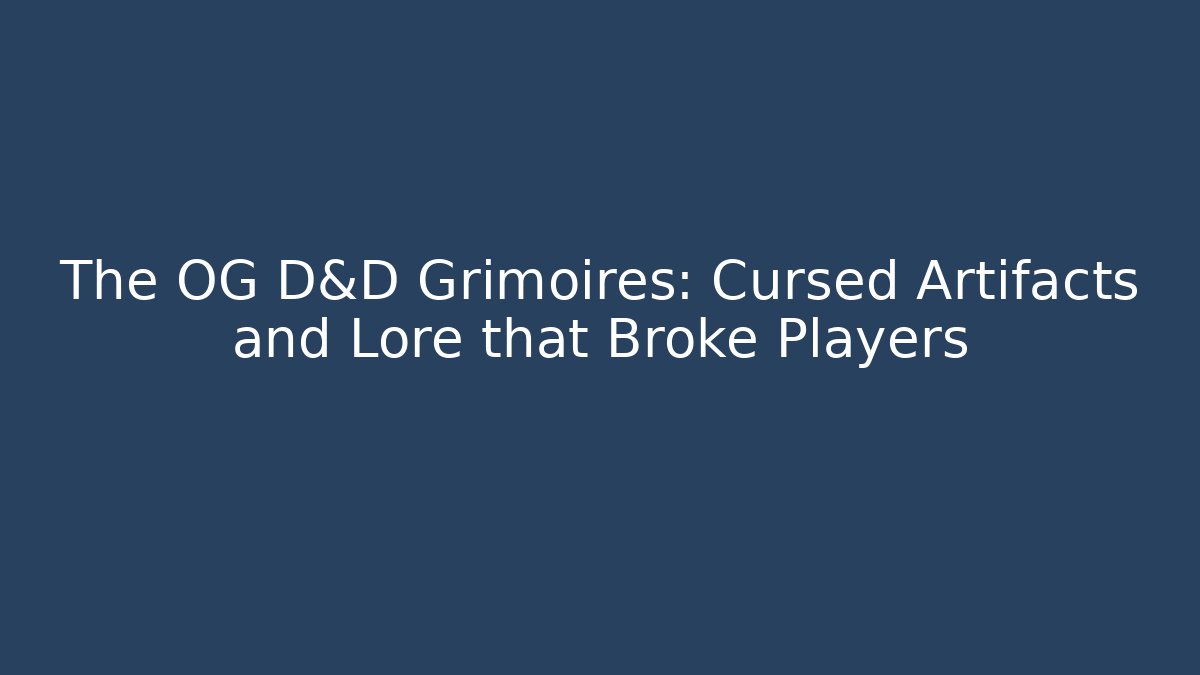 The OG D&D Grimoires: Cursed Artifacts and Lore that Broke Players