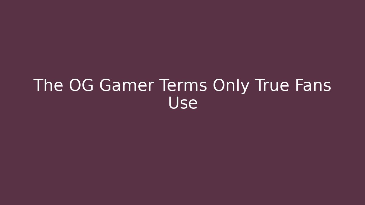 The OG Gamer Terms Only True Fans Use