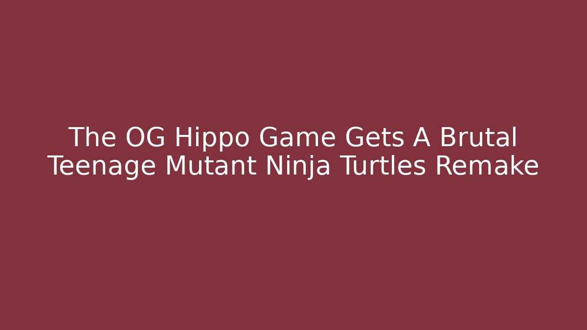 The OG Hippo Game Gets A Brutal Teenage Mutant Ninja Turtles Remake